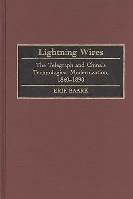 Lightning Wires: The Telegraph and China's Technological Modernization, 1860-1890 by Baark, Erik