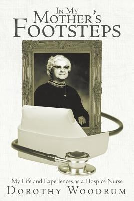 In My Mother's Footsteps: My Life and Experiences as a Hospice Nurse by Woodrum, Dorothy