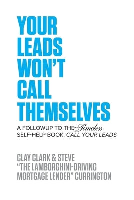 Your Leads Won't Call Themselves: A Follow Up to the Timeless Self-Help Book: Call Your Leads by Clark, Clay