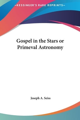 Gospel in the Stars or Primeval Astronomy by Seiss, Joseph a.