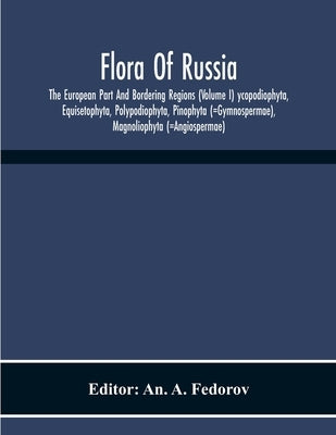 Flora Of Russia; The European Part And Bordering Regions (Volume I) Ycopodiophyta, Equisetophyta, Polypodiophyta, Pinophyta (=Gymnospermae), Magnoliop by A. Fedorov, An