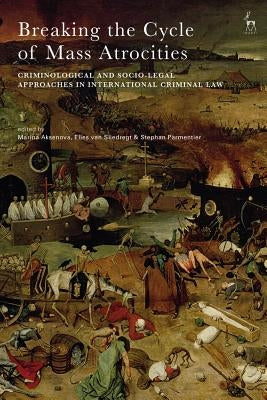 Breaking the Cycle of Mass Atrocities: Criminological and Socio-Legal Approaches in International Criminal Law by Aksenova, Marina