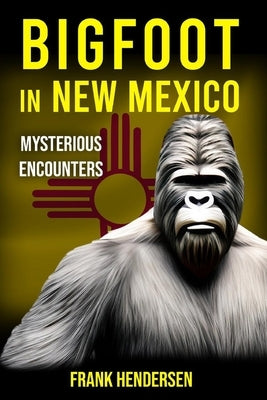 Bigfoot in New Mexico: Mysterious Encounters by Hendersen, Frank