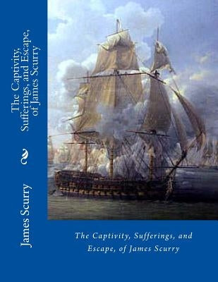 The Captivity, Sufferings, and Escape, of James Scurry by Scurry, James