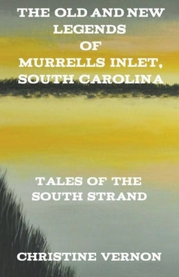The Old and New Legends of Murrells Inlet, South Carolina by Vernon, Christine