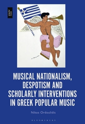 Musical Nationalism, Despotism and Scholarly Interventions in Greek Popular Music by Ordoulidis, Nikos