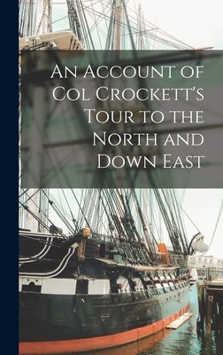 An Account of Col Crockett's Tour to the North and Down East by Anonymous