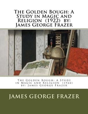 The Golden Bough: A Study in Magic and Religion (1922) by: James George Frazer by Frazer, James George
