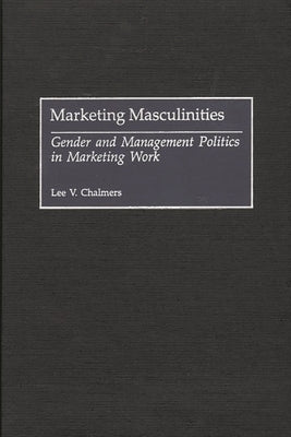 Marketing Masculinities: Gender and Management Politics in Marketing Work by Chalmers, Lee