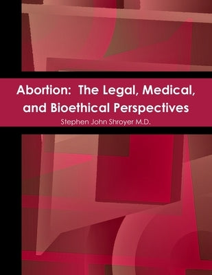 Abortion: The Legal, Medical, and Bioethical Perspectives by Shroyer, Stephen John
