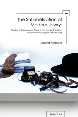 The Shtiebelization of Modern Jewry: Studies in Custom and Ritual in the Judaic Tradition: Social-Anthropological Perspectives by Fishbane, Simcha