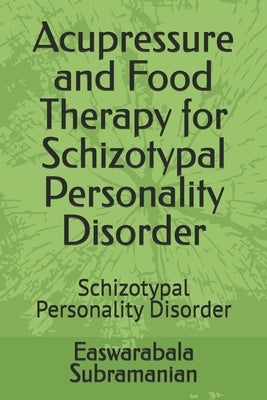 Acupressure and Food Therapy for Schizotypal Personality Disorder: Schizotypal Personality Disorder by Subramanian, Easwarabala
