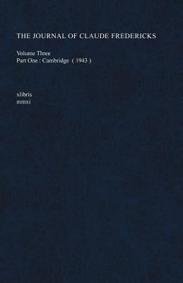 The Journal of Claude Fredericks Volume Three: Part One: Cambridge (1943) by Fredericks, Claude