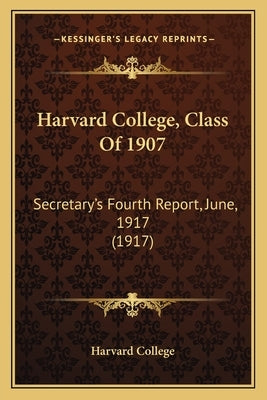 Harvard College, Class Of 1907: Secretary's Fourth Report, June, 1917 (1917) by Harvard College