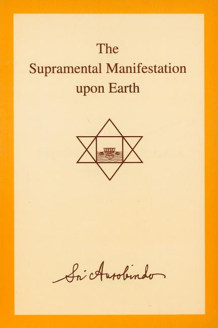 The Supramental Manifestation Upon Earth by Aurobindo, Sri