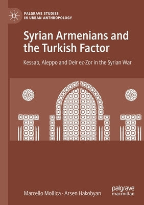 Syrian Armenians and the Turkish Factor: Kessab, Aleppo and Deir Ez-Zor in the Syrian War by Mollica, Marcello