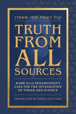 Truth From All Sources: Rabbi Elia Benamozegh's Case for Integrating Torah and Science by Montagu, Simon