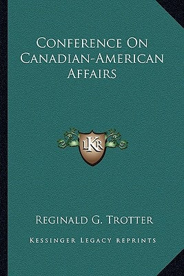 Conference On Canadian-American Affairs by Trotter, Reginald G.
