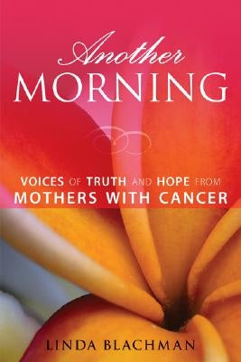 Another Morning: Voices of Truth and Hope from Mothers with Cancer by Blachman, Linda