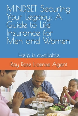 MINDSET Securing Your Legacy: A Guide to Life Insurance for Men and Women: Help is available by Rose, Ray Thomas