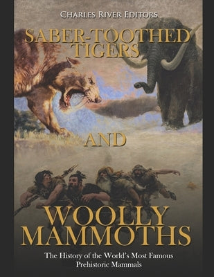 Saber-Toothed Tigers and Woolly Mammoths: The History of the World's Most Famous Prehistoric Mammals by Charles River Editors