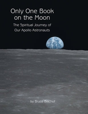 Only One Book on the Moon: The Spiritual Journey of Our Apollo Astronauts by Bischof, Bruce