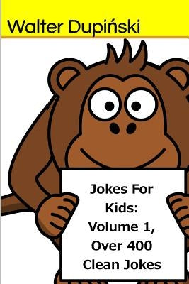 Jokes For Kids: Volume 1, Over 400 Clean Jokes: The Big Book Of New Classic Good, Fun, And Funny Jokes That Are Appropriatie For The W by Dupinski, Walter