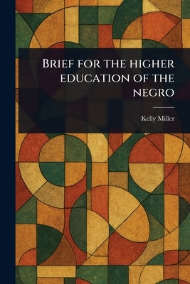 Brief for the Higher Education of the Negro by Miller, Kelly
