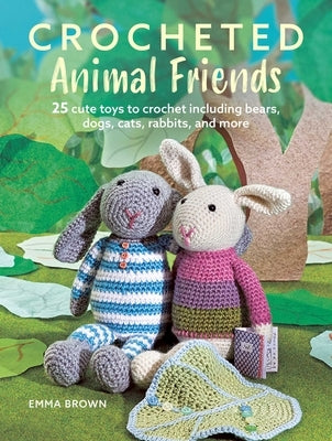 Crocheted Animal Friends: 25 Cute Toys to Crochet Including Bears, Dogs, Cats, Rabbits, and More by Brown, Emma