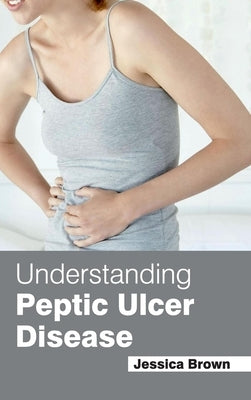 Understanding Peptic Ulcer Disease by Brown, Jessica
