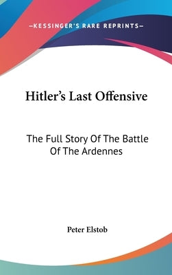 Hitler's Last Offensive: The Full Story Of The Battle Of The Ardennes by Elstob, Peter