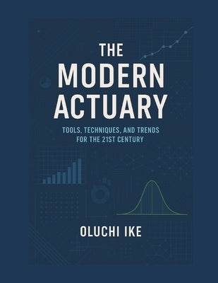 The Modern Actuary: Tools, Techniques, and Trends for the 21st Century by Ike, Oluchi