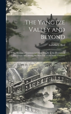 The Yangtze Valley and Beyond; an Account of Journeys in China, Chiefly in the Province of Sze Chuan and Among the Man-tze of the Somo Territory by Bird, Isabella L. 1831-1904