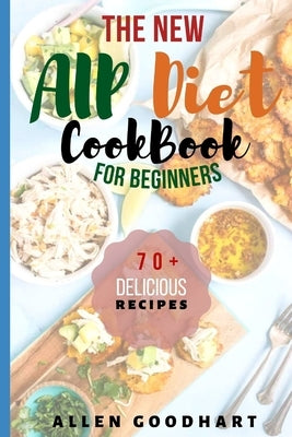 The New AIP Diet For Beginners: A Guide To Paleo Autoimmune Protocol Diet With Lots Of Easy Recipes To Fix Leaky Gut, Manage Hashimoto's Disease & Inf by Goodhart, Allen