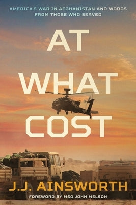 At What Cost: America's War in Afghanistan and Words From Those Who Served by Ainsworth, J. J.