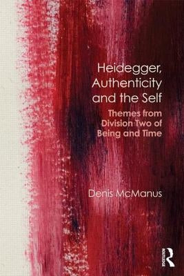 Heidegger, Authenticity and the Self: Themes from Division Two of Being and Time by McManus, Denis