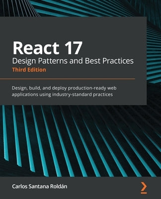 React 17 Design Patterns and Best Practices - Third Edition: Design, build, and deploy production-ready web applications using industry-standard pract by Roldán, Carlos Santana
