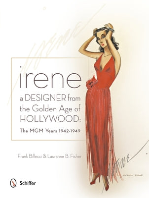 Irene: A Designer from the Golden Age of Hollywood: The MGM Years 1942-1949 by Billecci, Frank