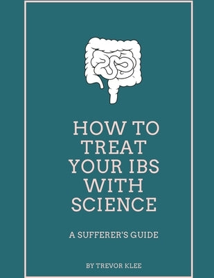 How to Treat Your IBS With Science: A Sufferer's Guide by Klee, Trevor