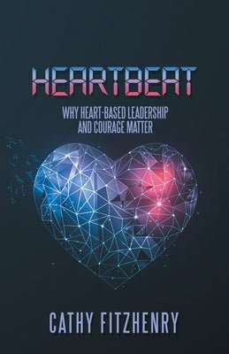 Heartbeat: Why Heart-Based Leadership and Courage Matter by Fitzhenry, Cathy