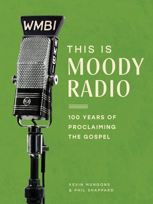 This Is Moody Radio: 100 Years of Proclaiming the Gospel by Mungons, Kevin