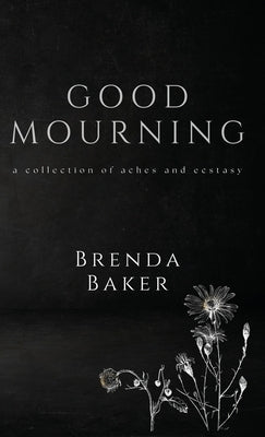 Good Mourning: a collection of aches and ecstasy by Baker, Brenda