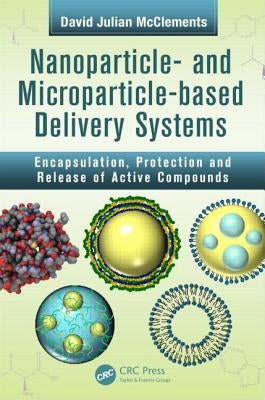 Nanoparticle- and Microparticle-based Delivery Systems: Encapsulation, Protection and Release of Active Compounds by McClements, David Julian