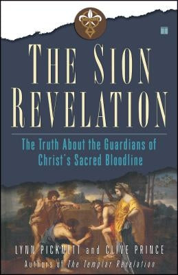 The Sion Revelation: The Truth about the Guardians of Christ's Sacred Bloodline by Picknett, Lynn