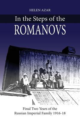 In the Steps of the Romanovs: : Final two years of the last Russian imperial family (1916-1918) by Azar, Helen