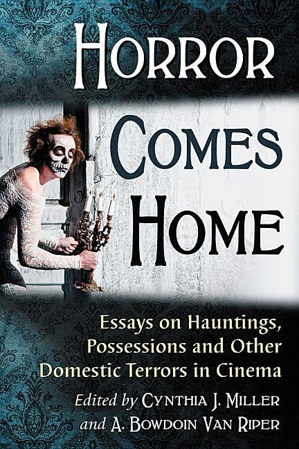 Horror Comes Home: Essays on Hauntings, Possessions and Other Domestic Terrors in Cinema by Miller, Cynthia J.
