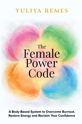 The Female Power Code: A Body-Based System to Overcome Burnout, Restore Energy and Reclaim Your Confidence by Remes, Yuliya