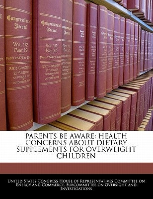Parents Be Aware: Health Concerns About Dietary Supplements For Overweight Children by United States Congress House of Represen