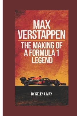Max Verstappen: The making of a Formula 1 Legend by J. May, Kelly