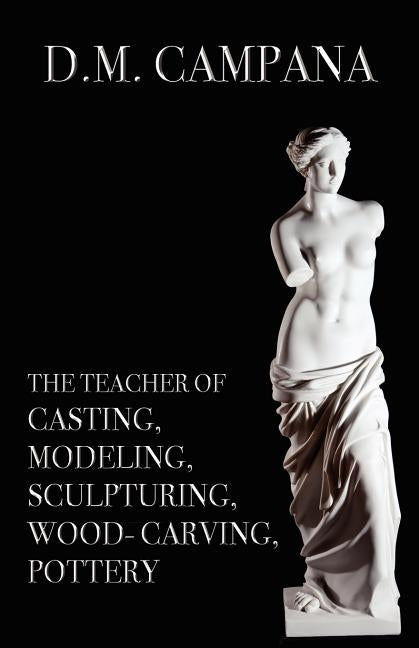 The Teacher of Casting, Modeling, Sculpturing, Woodcarving, Pottery by Campana, D. M.